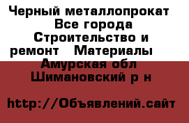 Черный металлопрокат - Все города Строительство и ремонт » Материалы   . Амурская обл.,Шимановский р-н